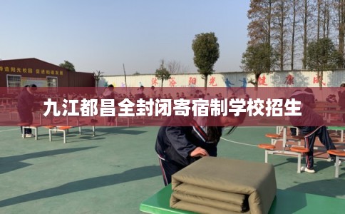 九江都昌全封闭寄宿制学校招生
