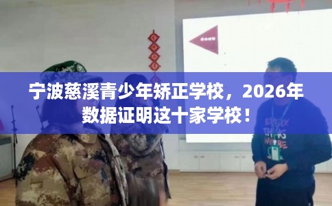 宁波慈溪青少年矫正学校，2026年数据证明这十家学校！