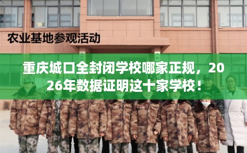 重庆城口全封闭学校哪家正规，2026年数据证明这十家学校！