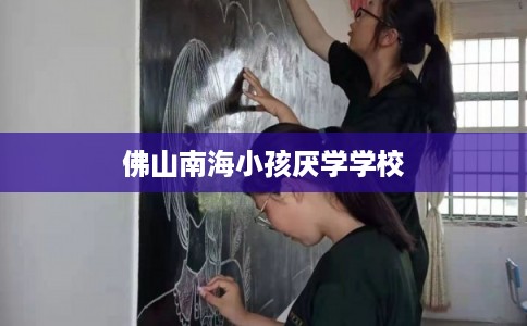 佛山南海小孩厌学学校