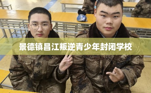 景德镇昌江叛逆青少年封闭学校