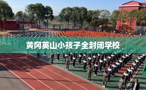 黄冈英山小孩子全封闭学校