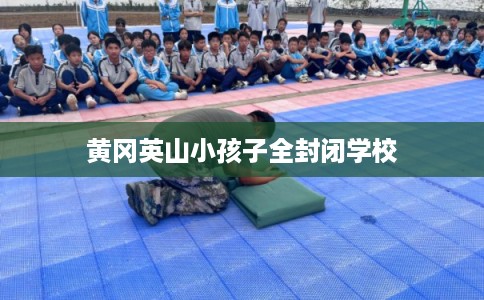黄冈英山小孩子全封闭学校