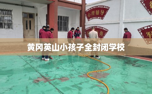 黄冈英山小孩子全封闭学校