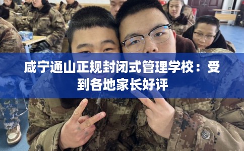 咸宁通山正规封闭式管理学校：受到各地家长好评