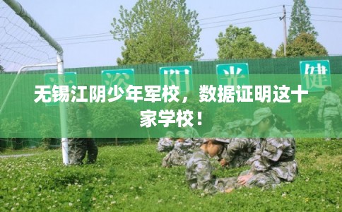 无锡江阴少年军校，数据证明这十家学校！
