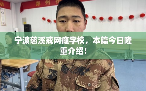 宁波慈溪戒网瘾学校，本篇今日隆重介绍！