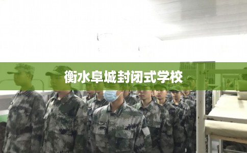 衡水阜城封闭式学校