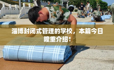 淄博封闭式管理的学校，本篇今日隆重介绍！