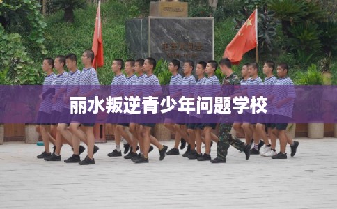 丽水叛逆青少年问题学校