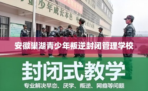 安徽巢湖青少年叛逆封闭管理学校