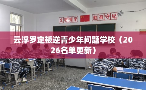 云浮罗定叛逆青少年问题学校（2026名单更新）