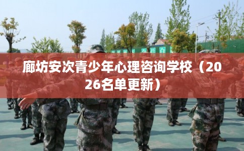 廊坊安次青少年心理咨询学校（2026名单更新）