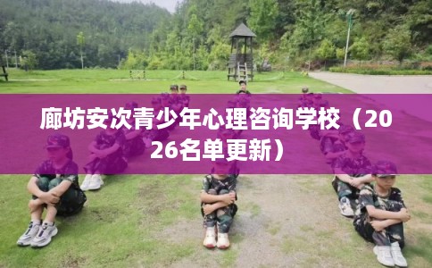 廊坊安次青少年心理咨询学校（2026名单更新）