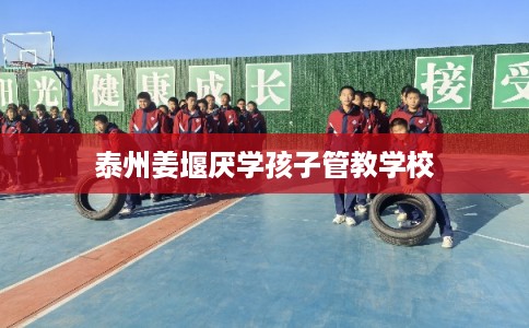 泰州姜堰厌学孩子管教学校