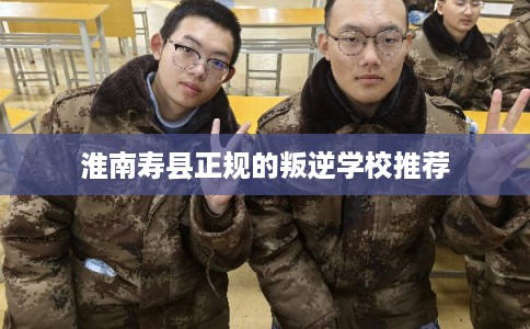 淮南寿县正规的叛逆学校推荐