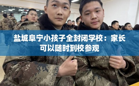 盐城阜宁小孩子全封闭学校：家长可以随时到校参观