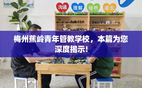 梅州蕉岭青年管教学校，本篇为您深度揭示!