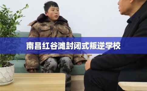 南昌红谷滩封闭式叛逆学校