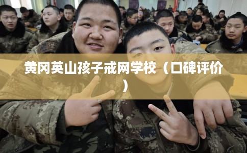黄冈英山孩子戒网学校（口碑评价）