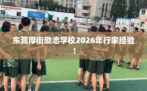 东莞厚街励志学校2026年行家经验！