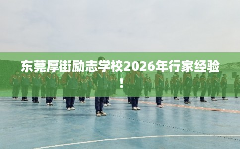 东莞厚街励志学校2026年行家经验！