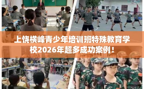 上饶横峰青少年培训班特殊教育学校2026年超多成功案例！