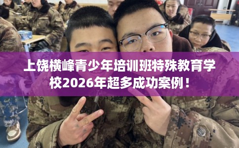 上饶横峰青少年培训班特殊教育学校2026年超多成功案例！