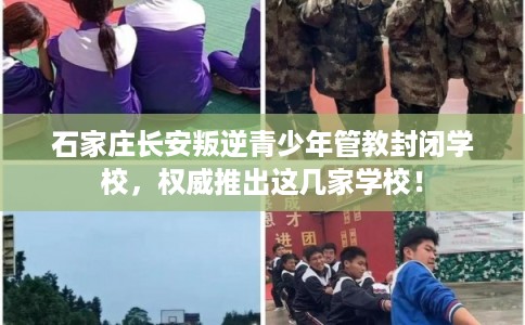 石家庄长安叛逆青少年管教封闭学校，权威推出这几家学校！