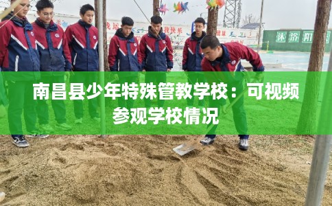 南昌县少年特殊管教学校：可视频参观学校情况