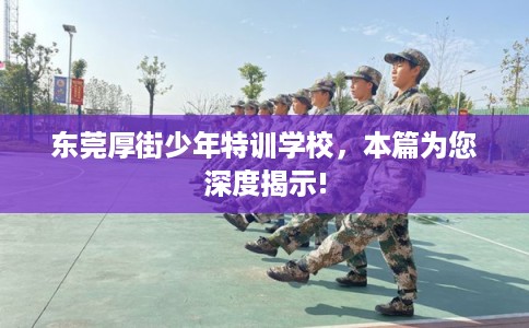东莞厚街少年特训学校，本篇为您深度揭示!