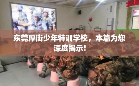 东莞厚街少年特训学校，本篇为您深度揭示!