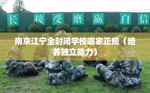 南京江宁全封闭学校哪家正规（培养独立能力）