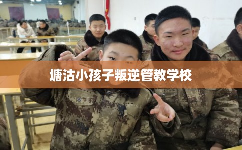 塘沽小孩子叛逆管教学校