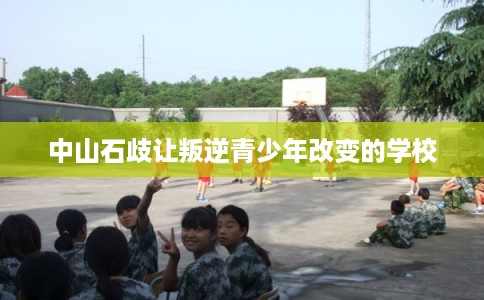中山石歧让叛逆青少年改变的学校