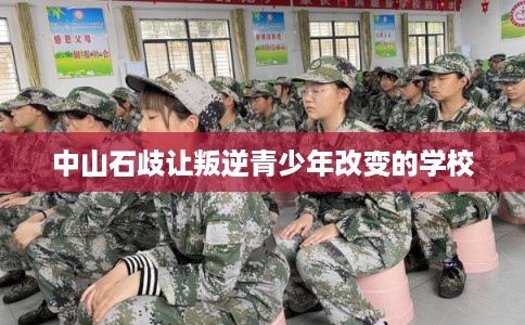 中山石歧让叛逆青少年改变的学校