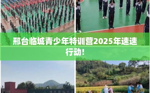 邢台临城青少年特训营2025年速速行动!
