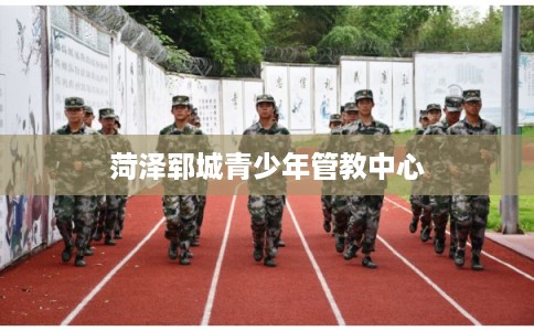 菏泽郓城青少年管教中心