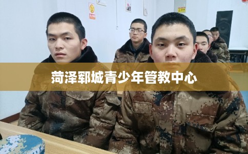 菏泽郓城青少年管教中心