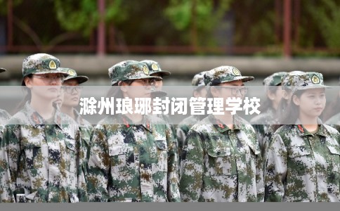 滁州琅琊封闭管理学校