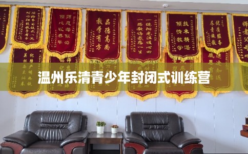 温州乐清青少年封闭式训练营