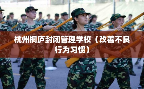 杭州桐庐封闭管理学校（改善不良行为习惯）