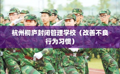 杭州桐庐封闭管理学校（改善不良行为习惯）