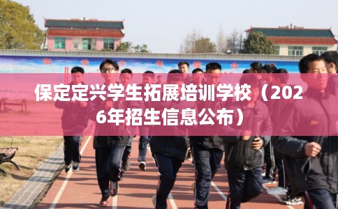 保定定兴学生拓展培训学校（2026年招生信息公布）