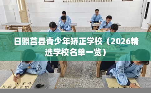 日照莒县青少年矫正学校（2026精选学校名单一览）