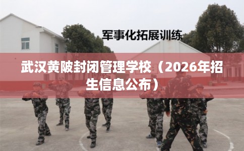 武汉黄陂封闭管理学校（2026年招生信息公布）