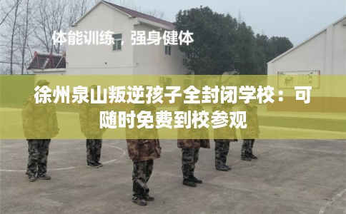 徐州泉山叛逆孩子全封闭学校：可随时免费到校参观