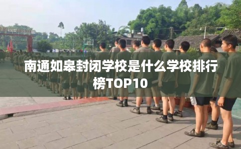 南通如皋封闭学校是什么学校排行榜TOP10
