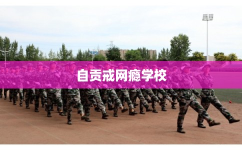 自贡戒网瘾学校