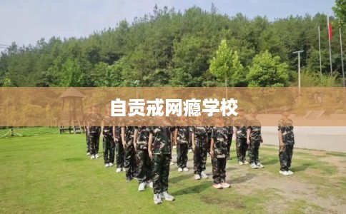 自贡戒网瘾学校